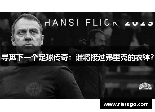 寻觅下一个足球传奇：谁将接过弗里克的衣钵？
