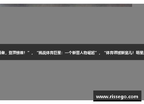 “超级新秀化身体育强者，登顶榜首！”，“挑战体育巨星：一个新晋人物崛起”，“体育领域新宠儿！明星选手夺得新秀榜第一”。